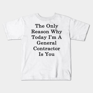 The Only Reason Why Today I'm A General Contractor Is You Kids T-Shirt